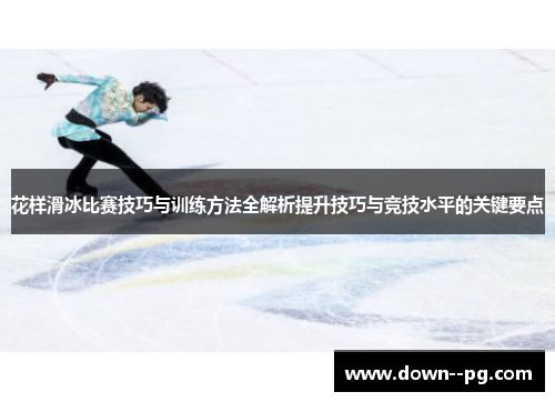 花样滑冰比赛技巧与训练方法全解析提升技巧与竞技水平的关键要点