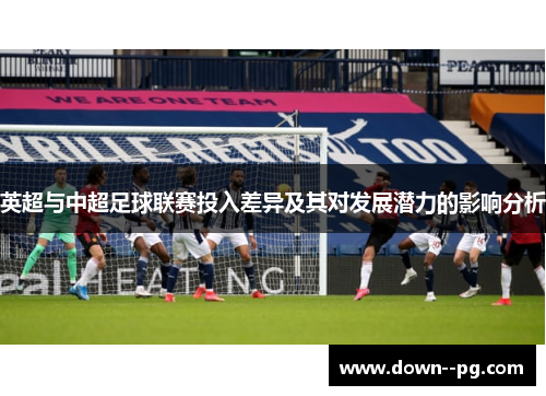 英超与中超足球联赛投入差异及其对发展潜力的影响分析 英超与中超足球联赛投入差异及其对发展潜力的影响分析