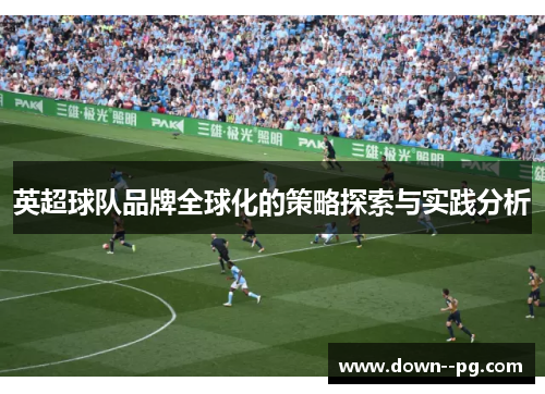 英超球队品牌全球化的策略探索与实践分析 英超球队品牌全球化的策略探索与实践分析