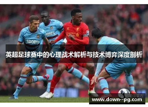 英超足球赛中的心理战术解析与技术博弈深度剖析
