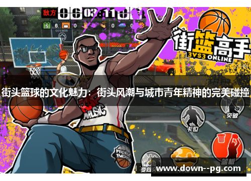 街头篮球的文化魅力：街头风潮与城市青年精神的完美碰撞