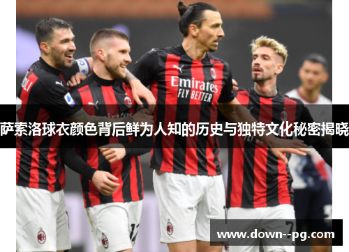 萨索洛球衣颜色背后鲜为人知的历史与独特文化秘密揭晓 萨索洛球衣颜色背后鲜为人知的历史与独特文化秘密揭晓
