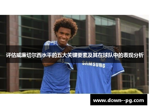 评估威廉切尔西水平的五大关键要素及其在球队中的表现分析