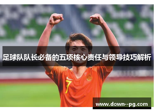 足球队队长必备的五项核心责任与领导技巧解析