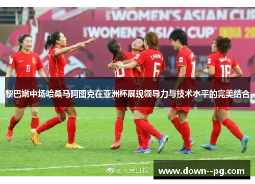 黎巴嫩中场哈桑马阿图克在亚洲杯展现领导力与技术水平的完美结合