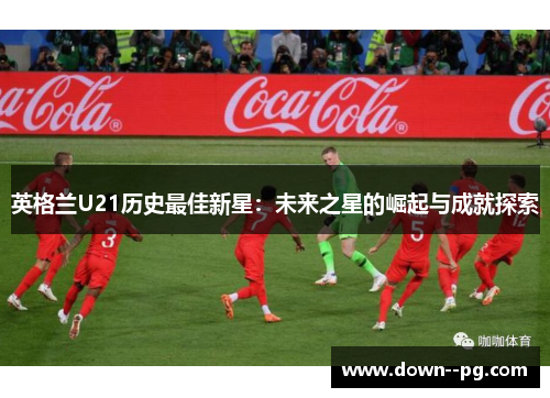 英格兰U21历史最佳新星：未来之星的崛起与成就探索