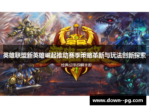 英雄联盟新英雄崛起推动赛季策略革新与玩法创新探索