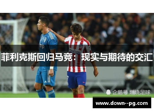 菲利克斯回归马竞：现实与期待的交汇