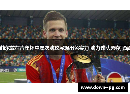 菲尔兹在青年杯中屡次助攻展现出色实力 助力球队勇夺冠军