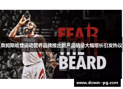 詹姆斯哈登运动营养品牌推出新产品销量大幅增长引发热议