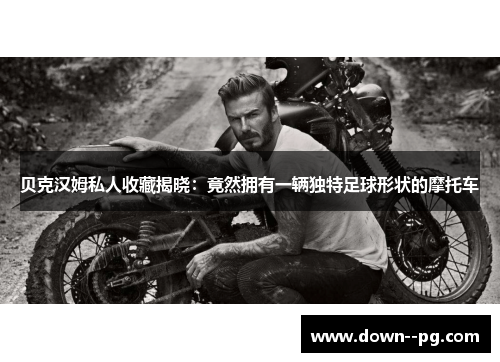 贝克汉姆私人收藏揭晓：竟然拥有一辆独特足球形状的摩托车