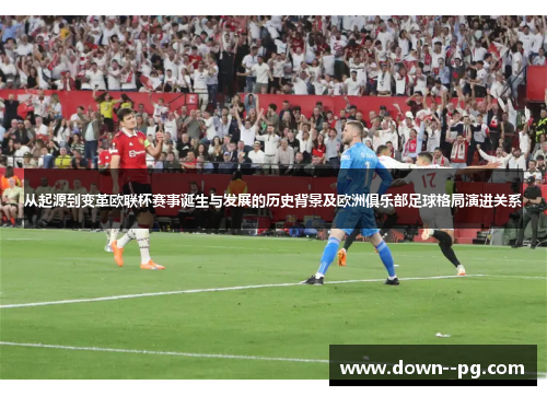 从起源到变革欧联杯赛事诞生与发展的历史背景及欧洲俱乐部足球格局演进关系