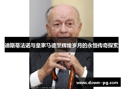 迪斯蒂法诺与皇家马德里辉煌岁月的永恒传奇探索