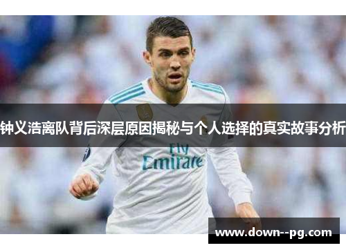 钟义浩离队背后深层原因揭秘与个人选择的真实故事分析