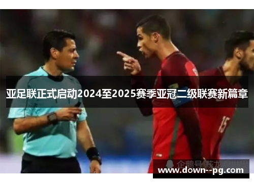 亚足联正式启动2024至2025赛季亚冠二级联赛新篇章 亚足联正式启动2024至2025赛季亚冠二级联赛新篇章