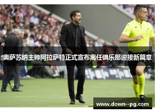 奥萨苏纳主帅阿拉萨特正式宣布离任俱乐部迎接新篇章