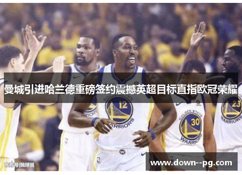 曼城引进哈兰德重磅签约震撼英超目标直指欧冠荣耀