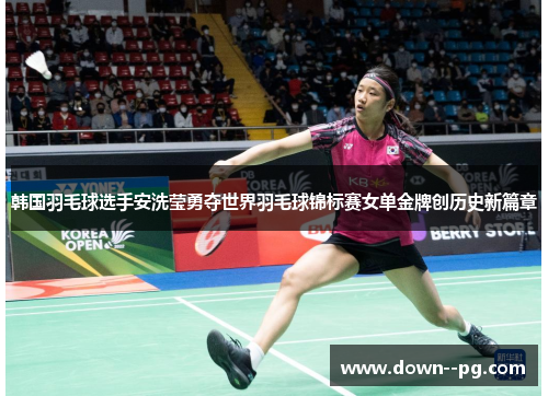 韩国羽毛球选手安洗莹勇夺世界羽毛球锦标赛女单金牌创历史新篇章 韩国羽毛球选手安洗莹勇夺世界羽毛球锦标赛女单金牌创历史新篇章