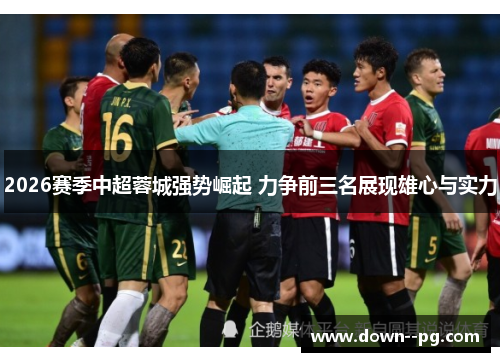 2026赛季中超蓉城强势崛起 力争前三名展现雄心与实力