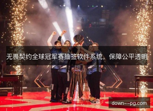 无畏契约全球冠军赛抽签软件系统，保障公平透明