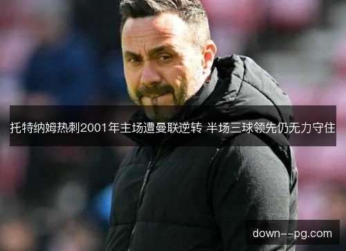 托特纳姆热刺2001年主场遭曼联逆转 半场三球领先仍无力守住